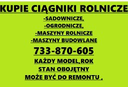 733 870 605 #  KAŻDY CIĄGNIKI ROLNICZE/ SADOWNICZE /MASZYNY ROLNICZE I INNE