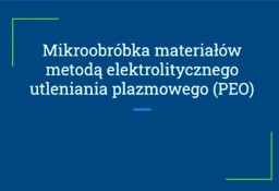 "Mikroobróbka materiałów ﻿metodą elektrolitycznego ﻿ utleniania plazmowego PEO"