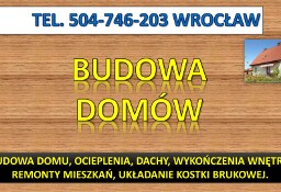 Budowa domu cennik, tel.  Wrocław. Ekipa budowlana, budowy domów, jaki koszt ?