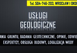 Geolog Wrocław, tel. Sprawdzenie gruntu, opinia, budowa, dokumentacja, cennik